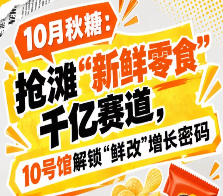 10月秋糖:抢滩“新鲜零食”千亿赛道,10号馆中华厅深度解锁“鲜改”增长逻辑